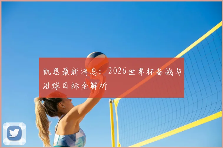 凯恩最新消息：2026世界杯备战与进球目标全解析