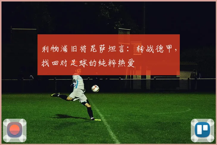 利物浦旧将昆萨坦言：转战德甲，找回对足球的纯粹热爱