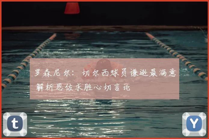 罗森尼尔：切尔西球员谦逊最满意 解析恩佐求胜心切言论