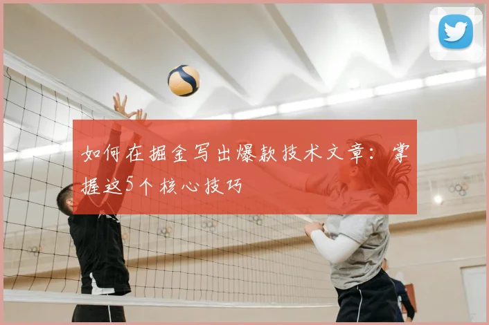 如何在掘金写出爆款技术文章：掌握这5个核心技巧