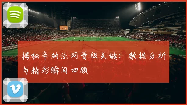揭秘辛纳法网晋级关键:数据分析与精彩瞬间回顾