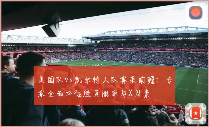 美国队vs凯尔特人队赛果前瞻：专家全面评估胜负概率与X因素
