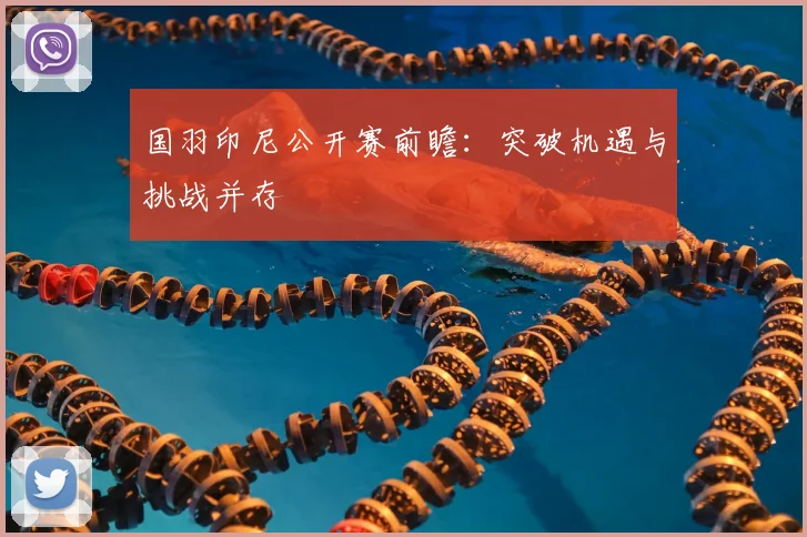 国羽印尼公开赛前瞻：突破机遇与挑战并存