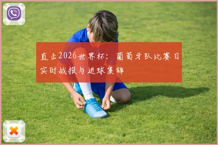 直击2026世界杯：葡萄牙队比赛日实时战报与进球集锦