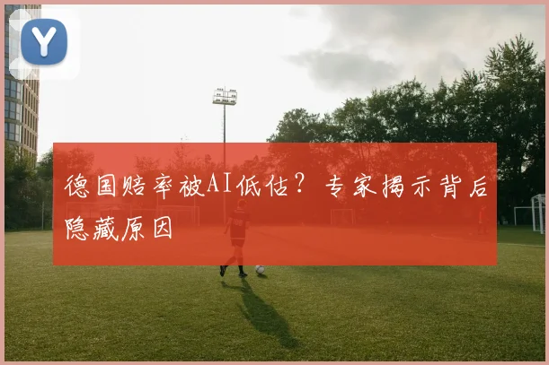 德国赔率被AI低估?专家揭示背后隐藏原因