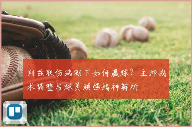 利兹联伤病潮下如何赢球？主帅战术调整与球员顽强精神解析