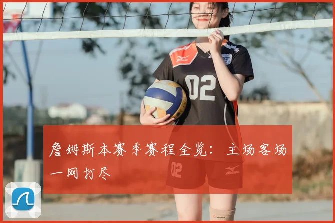 詹姆斯本赛季赛程全览:主场客场一网打尽