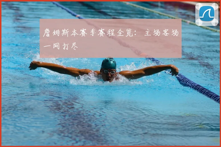 詹姆斯本赛季赛程全览：主场客场一网打尽