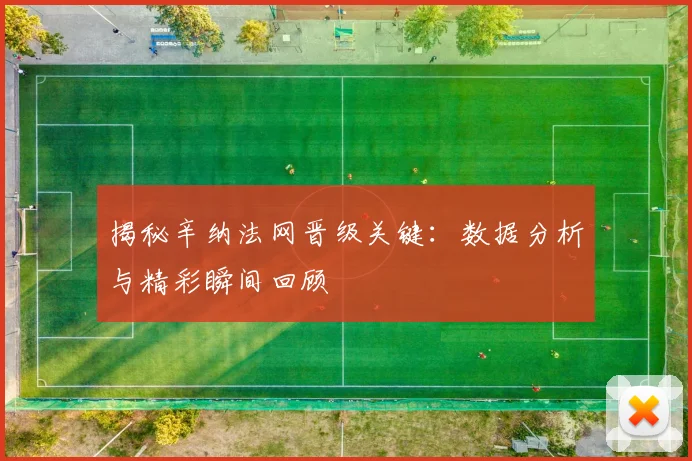 揭秘辛纳法网晋级关键：数据分析与精彩瞬间回顾